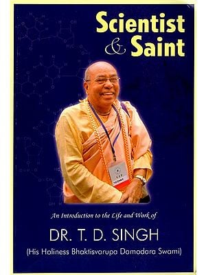 Science & Saint: An Introduction to the Life and Work of Dr T. D. Singh (His Holiness Bhaktisvarupa Damodara Swami)