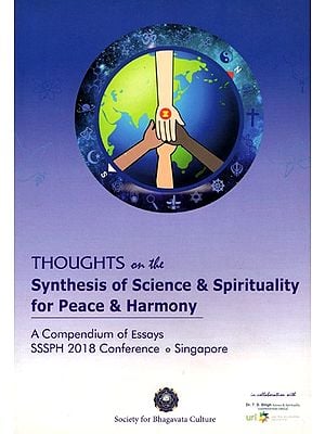 Thoughts on the Synthesis of Science & Spirituality for Peace & Harmony (A Compendium of Essays SSSPH 2018 Conference)