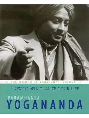 How to Spiritualize Your Life (The Wisdom of Yogananda, Volume 10)