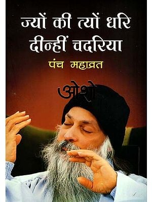 ज्यों की त्यों धरि दीन्हीं चदरिया- पंच महाव्रत: Jyon Ki Tyon Dhari Dinhi Chadariya- Panch Mahavrat- A Unique Collection of Thirteen Nectar-Like Discourses Given by Osho on Panch Mahavrat