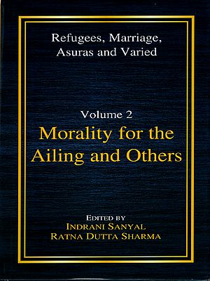 Morality for the Ailing and Others (An Anthology on Applied Ethics) Refugees, Marriage, Asuras and Varied- Volume- 2