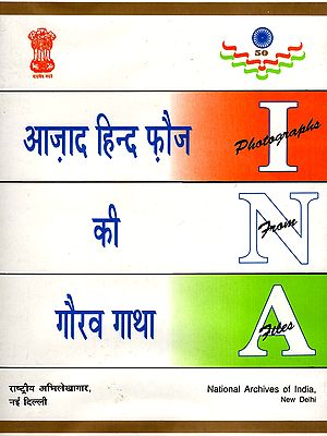 आज़ाद हिन्द फौज की गौरव गाथा: The Glorious Saga of the Azad Hind Fauj (Photographs from I N A Files)