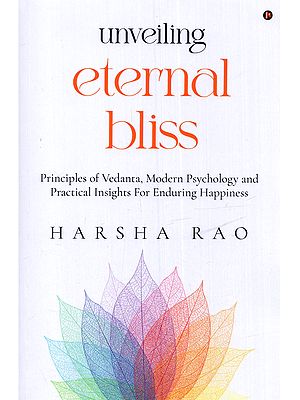 Unveiling Eternal Bliss: Principles of Vedanta, Modern Psychology and Practical Insights for Enduring Happiness