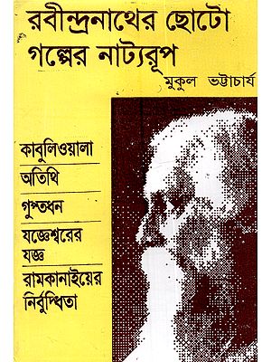 রবীন্দ্রনাথের ছোটোগল্পের নাট্যরূপ: Rabindranather Chhoto Golper Natyorup (A collection of Plays Suitable for Performances in Schools, Colleges and Various Events in Bengali)