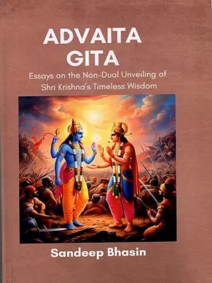 Advaita Gita- Essays on the Non-Dual Unveiling of Shri Krishna's Timeless Wisdom