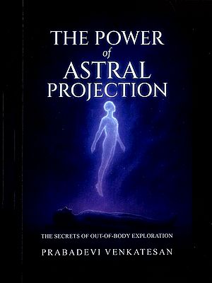 The Power of Astral Projection: The Secrets of Out-of-Body Exploration