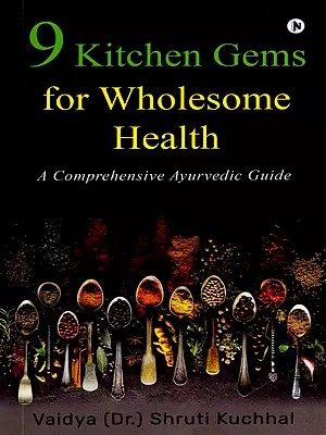 9 Kitchen Gems for Wholesome Health (A Comprehensive Ayurvedic Guide)