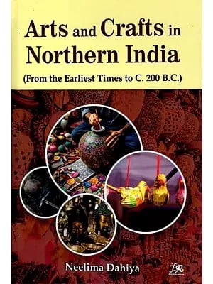 Arts and Crafts in Northern India (From the Earliest Times to C.200 B.C.)