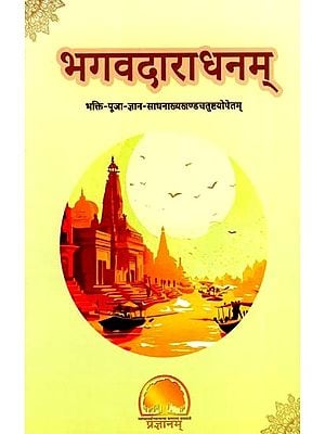 भगवदाराधनम्- भक्ति-पूजा-ज्ञान-साधनाख्यखण्डचतुष्टयोपेतम्: Worship of the Lord with Four Sections Called Devotion, Worship, Knowledge and Practice