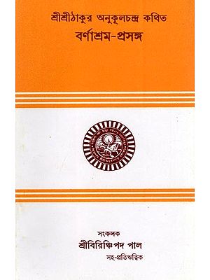 শ্রীশ্রীঠাকুর অনুকূলচন্দ্র কথিত বর্ণাশ্রম-প্রসঙ্গ: Sri Sri Thakur Anukulchandra Kathita Barnasrama-Prasanga (Bengali)