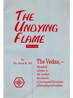 The Undying Flame- Part 2 (The Vedas, -Hundred Salutes to the Earliest Documents of Poetry and Literature, Philosophy and Culture) An Old and Rare Book