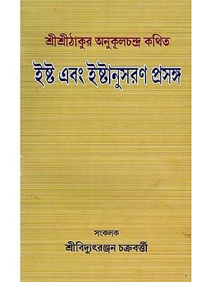 ইষ্ট এবং ইষ্টানুসরণ প্রসঙ্গ- Ishta and Ishtanusaran Context: Sri Sri Thakur is Said to Be Anukulchandra (Bengali)