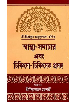 স্বাস্থ্য-সদাচার এবং চিকিৎসা-চিকিৎসক প্রসঙ্গ- Health-Ethical and Medical Contexts: Sri Sri Thakur is Said to Be Anukulchandra (Bengali)