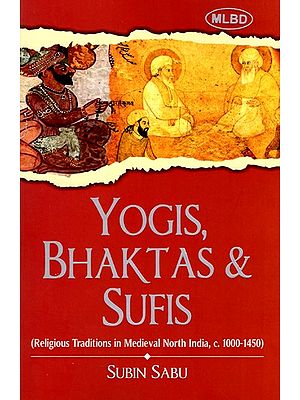 Yogis Bhaktas and Sufis (Religious Traditions in Medieval North India, c. 1000-1450)