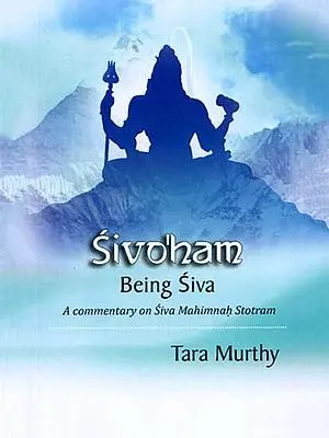 Sivo'ham - Being Siva (A Commentary on Siva Mahimnah Stotram)