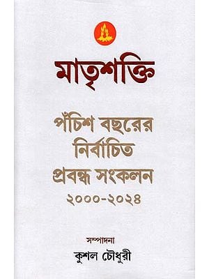 মাতৃশক্তি  ২৫ বছরের নির্বাচিত প্রবন্ধ সংকলন ২০০০-২০২৪: Matrishakti 25 Bachharer Nirbachita Prabandha Sankalan 2000-2024 (Bengali)