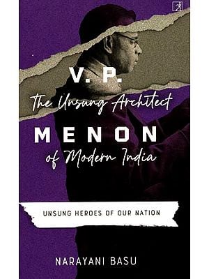 V. P. Menon- The Unsung Architect of Modern India (Unsung Heroes of Our Nation)