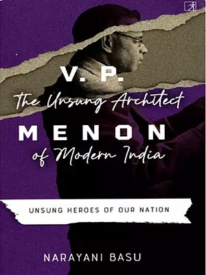 V. P. Menon- The Unsung Architect of Modern India (Unsung Heroes of Our Nation)
