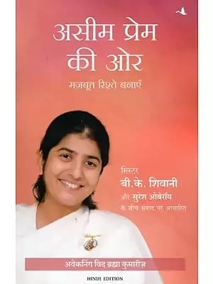 असीम प्रेम की ओर- Being Love: Creating Beautiful Relationships (Based on a Conversation Between Sister B. K. Shivani and Suresh Oberoi)