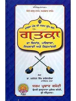 ਗਤਕਾ- ਦਾ ਸਿਧਾਂਤ, ਪਰਿਭਾਸ਼ਾ, ਸਿਖਲਾਈ ਅਤੇ ਨਿਯਮਾਂਵਲੀ: Gatka- Theory, Definition, Training and Rules (The Crusade Art of the Khalsa Panth) Punjabi