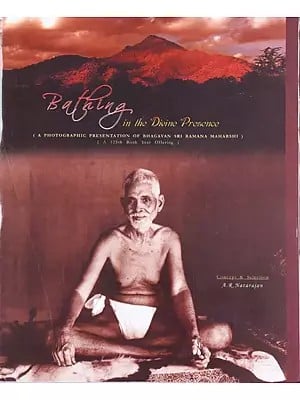 Bathing in the Divine Presence (A Photographic Presentation of Bhagavan Sri Ramana Maharshi)