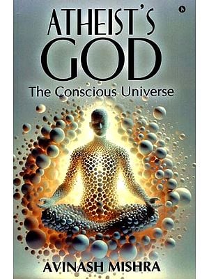 Atheists's God: The Conscious Universe (Unlocking the Secrets of Spirituality through Modern Physics)