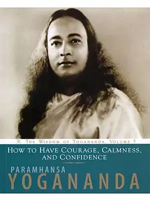 How to Have Courage, Calmness and Confidence: The Wisdom of Yogananda, Volume 5