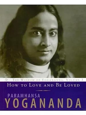 How to Love and Be Loved: The Wisdom of Yogananda, Volume 3