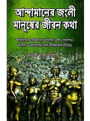 আন্দামানের জংলী মানুষের জীবন কথা: Stories of the life of the wild people of Andaman (History of the life of the Sentinels, Jaroas, Onges, Shompen, Jirawas, Bos, Jangils and Nicobaris of Andaman)