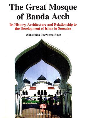 The Great Mosque of Banda Aceh: Its History, Architecture and Relationship to the Development of Islam in Sumatra