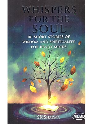 Whispers for the Soul: 101 Short Stories of Wisdom and Spirituality for Ready Minds