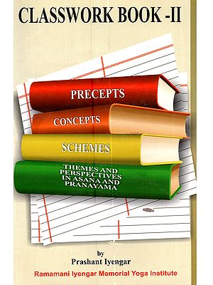 Classwork Book -II: Asanas as an Academy, Laboratory and Observatory (Precepts, Concepts, Schemes, Themes and Perspectives in Asana and Pranayama)