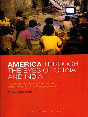 America Through the Eyes of China and India: Television, Identity and Intercultural Communication in a Changing World
