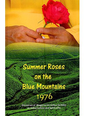 Summer Roses on the Blue Mountains 1976: Discourses of Bhagawan Sri Sathya Sai Baba on Indian Culture and Spirituality During the Summer Course Held for Collage Students at Ootacamund
