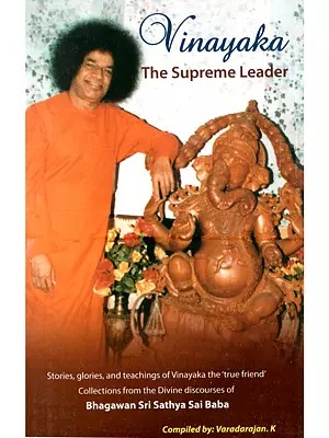 Vinayaka: The Supreme Leader Stories, Glories, and Teachings of Vinayaka the True Friend Collections from the Divine Discourses of Bhagawan Sri Sathya Sai Baba (Also Contains Ganesha Astottara, Prayers, Bhajans and One Carnatic Song)