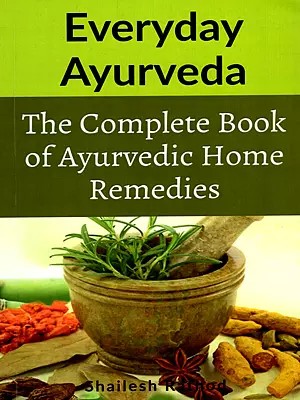 Everyday Ayurveda: The Complete Book of Ayurvedic Home Remedies