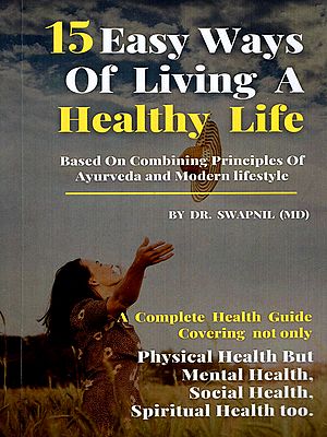 15 Easy Ways of Living A Healthy Life (Based On Combining Principles of Ayurveda and Modern Lifestyle)