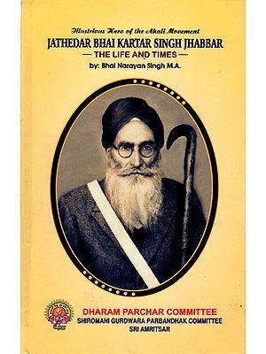 Illustrious Hero of the Akali Movement Jathedar Bhai Kartar Singh Jhabbar- The Life and Times