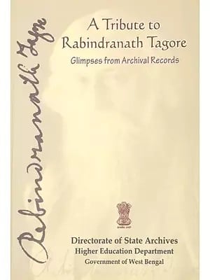 A Tribute to Rabindranath Tagore Glimpses from Archival Records