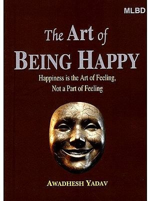 The Art of Being Happy: Happiness is the Art of Feeling, Not a Part of Feeling
