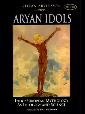 Aryan Idols: Indo-European Mythology As Ideology and Science