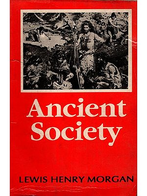 Ancient Society or Researches in the Lines of Human Progress from Savagery through Barbarism to Civilization (An Old and Rare Book)