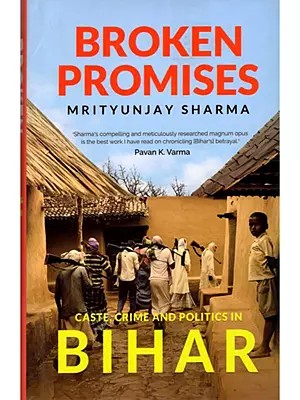 Broken Promises (Caste, Crime and Politics in Bihar)