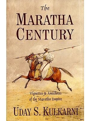 The Maratha Century (Vignettes & Anecdotes of the Maratha Empire)