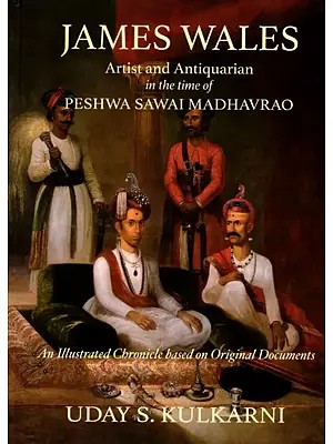 James Wales- Artist and Antiquarian in the Time of Peshwa Sawai Madhavrao (An Illustrated Chronicle Based on Original Documents)