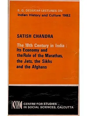 The 18th Century in India: Its Economy and the Role of the Marathas, the Jats, the Sikhs and the Afghans (S. G. Deuskar Lectures on Indian History and Culture 1982) An Old and Rare Book