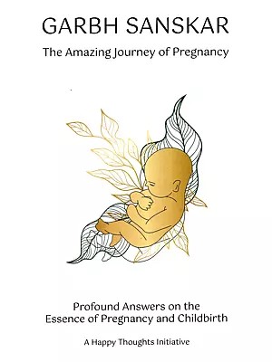 Garbh Sanskar: The Amazing Journey of Pregnancy (Profound Answers on the Essence of Pregnancy and Childbirth- A Happy Thoughts Initiative)