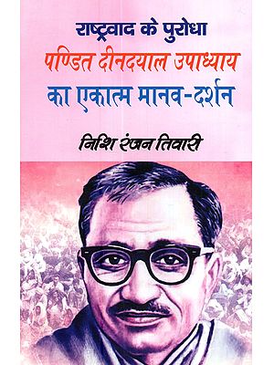 राष्ट्रवाद के पुरोधा पण्डित दीनदयाल उपाध्याय का एकात्म मानव-दर्शन: Rashtravad Ke Purodha Pandit Deendayal Upadhyay Ka Ekatam Manav Darshan