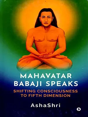 Mahavatar Babaji Speaks: Shifting Consciousness to Fifth Dimension