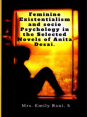 Feminine Existentialism and Socio Psychology in the Selected Novels of Anita Desai